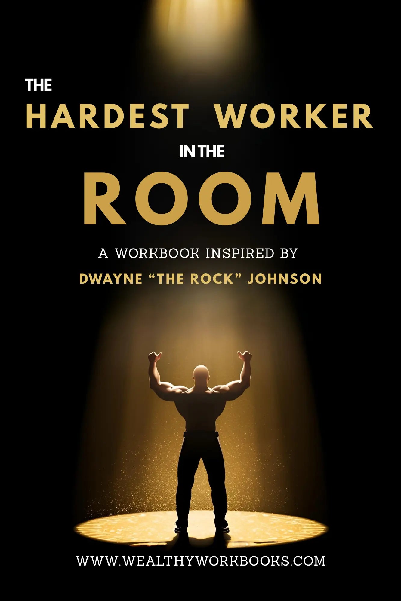 The Hardest Worker In The Room - A Workbook Inspired by Dwayne "The Rock" Johnson Wealthy Workbooks